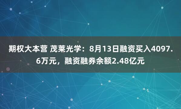 期权大本营 茂莱光学：8月13日融资买入4097.6万元，融资融券余额2.48亿元