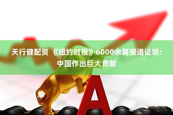 天行健配资 《纽约时报》6000余篇报道证明：中国作出巨大贡献