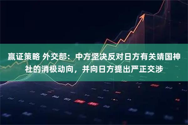 赢证策略 外交部：中方坚决反对日方有关靖国神社的消极动向，并向日方提出严正交涉
