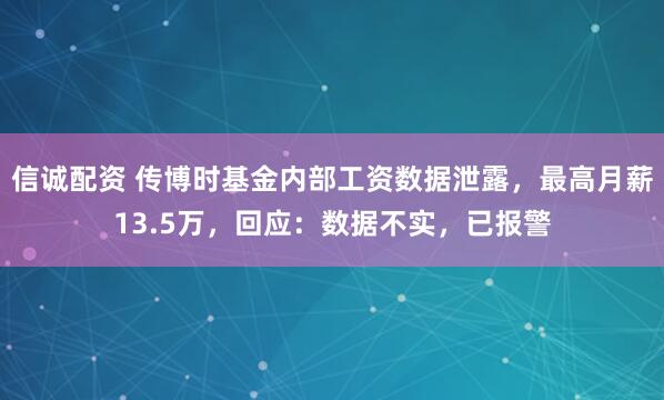 信诚配资 传博时基金内部工资数据泄露，最高月薪13.5万，回应：数据不实，已报警